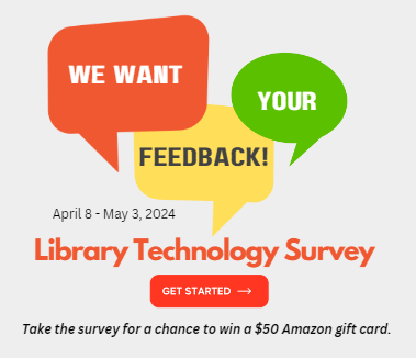 We want your feedback! April 8 - May 3, 2024.  Library technology survey.  Get started.  Take the survey for a chance to win a $50 Amazon gift card.